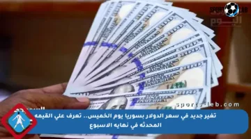 تغير جديد في سعر الدولار بسوريا يوم الخميس.. تعرف على القيمة المحدثة في نهاية الأسبوع
